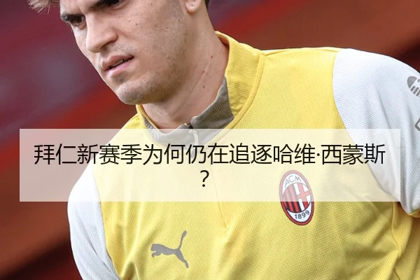 拜仁新赛季为何仍在追逐哈维·西蒙斯？