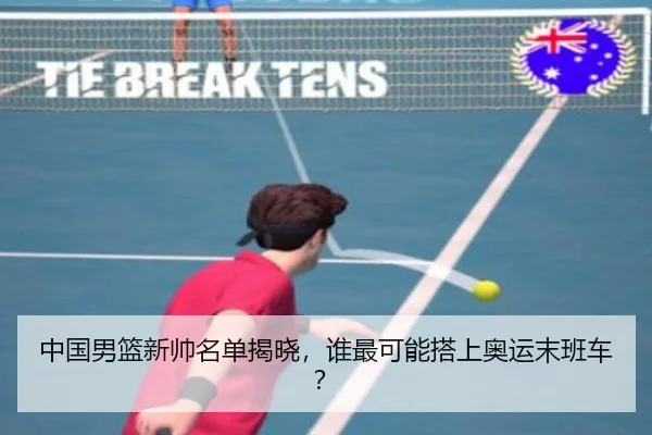 中国男篮新帅名单揭晓，谁最可能搭上奥运末班车？